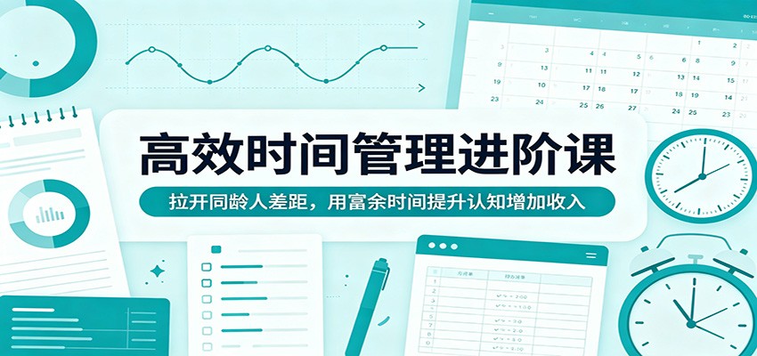 高效时间管理进阶课：拉开同龄人差距，用富余时间提升认知增加收入米创网-专注分享副业落地实操课程 – 全网首发_高质量项目输出远创网
