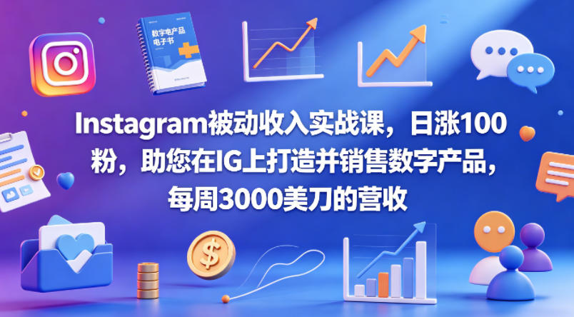 Instagram被动收入实战课，日涨100粉，助您在IG上打造并销售数字产品，每周3000美刀的营收【原创双语字幕】米创网-专注分享副业落地实操课程 – 全网首发_高质量项目输出远创网