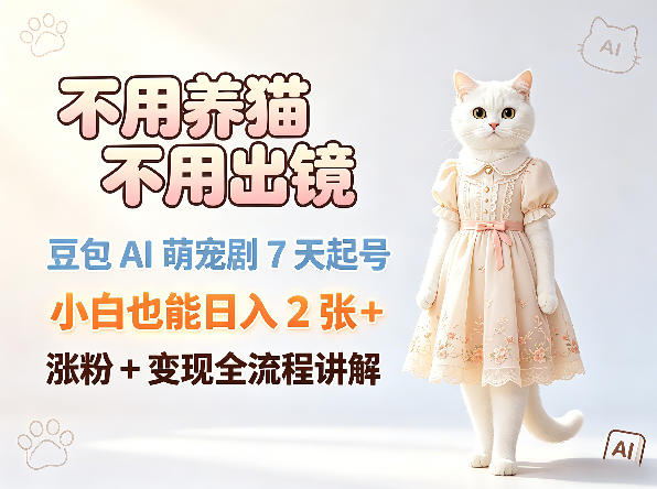 不用养猫不用出镜，豆包AI萌宠剧7天起号，小白也能日入2张+，涨粉+变现全流程讲解米创网-专注分享副业落地实操课程 – 全网首发_高质量项目输出远创网