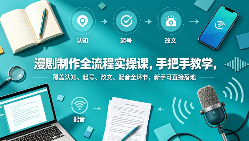 漫剧制作全流程实操课，手把手教学，覆盖认知、起号、改文、配音全环节，新手可直接落地米创网-专注分享副业落地实操课程 – 全网首发_高质量项目输出远创网