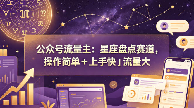 公众号流量主：星座盘点赛道，操作简单＋上手快＋流量大米创网-专注分享副业落地实操课程 – 全网首发_高质量项目输出远创网
