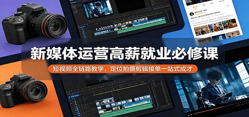 新媒体运营高薪就业必修课：短视频全链路教学，定位拍摄剪辑接单一站式成才米创网-专注分享副业落地实操课程 – 全网首发_高质量项目输出远创网