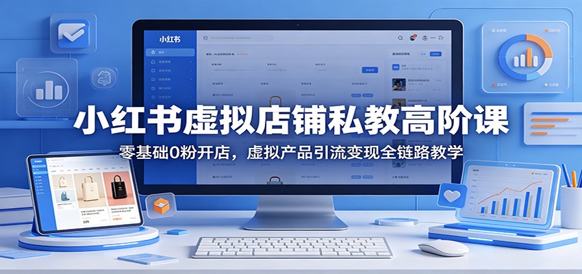 小红书虚拟店铺私教高阶课：零基础0粉开店，虚拟产品引流变现全链路教学米创网-专注分享副业落地实操课程 – 全网首发_高质量项目输出远创网