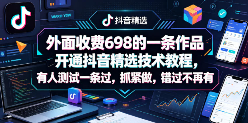 外面收费698的一条作品开通抖音精选技术教程，有人测试一条过，抓紧做，错过不再有米创网-专注分享副业落地实操课程 – 全网首发_高质量项目输出远创网