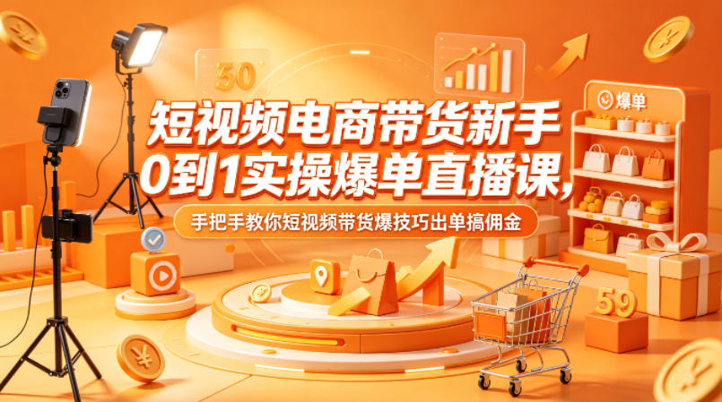 短视频电商带货新手0到1实操爆单直播课，手把手教你短视频带货爆技巧出单搞佣金米创网-专注分享副业落地实操课程 – 全网首发_高质量项目输出远创网