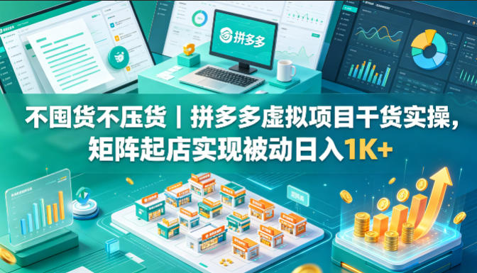 不囤货不压货｜拼多多虚拟项目干货实操，矩阵起店实现被动日入1K+【揭秘】米创网-专注分享副业落地实操课程 – 全网首发_高质量项目输出远创网