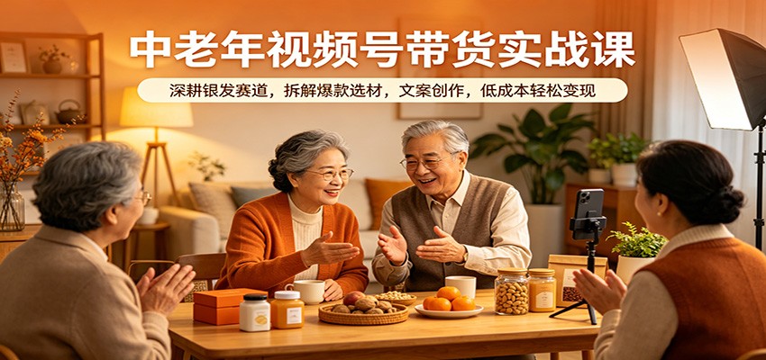 中老年视频号带货实战课：深耕银发赛道，拆解爆款选材，文案创作，低成本轻松变现米创网-专注分享副业落地实操课程 – 全网首发_高质量项目输出远创网