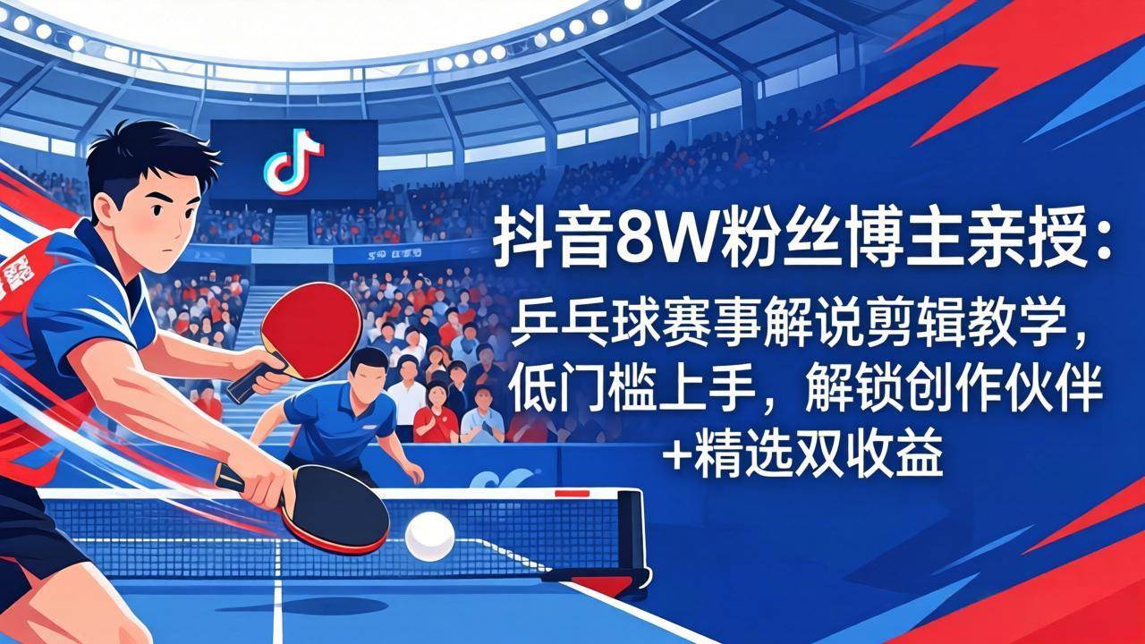 （18069期）抖音8W粉丝博主亲授：乒乓球赛事解说剪辑教学，低门槛上手，解锁创作伙伴+精选双收益米创网-专注分享副业落地实操课程 – 全网首发_高质量项目输出远创网