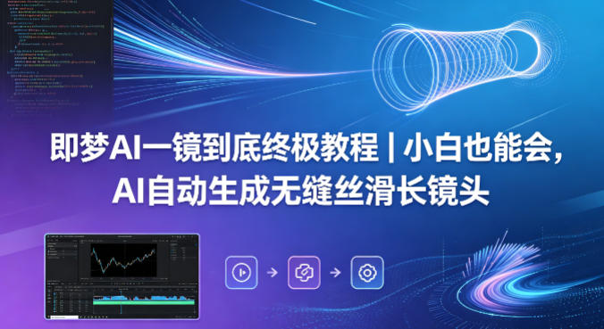 即梦AI一镜到底终极教程｜小白也能会，AI自动生成无缝丝滑长镜头米创网-专注分享副业落地实操课程 – 全网首发_高质量项目输出远创网