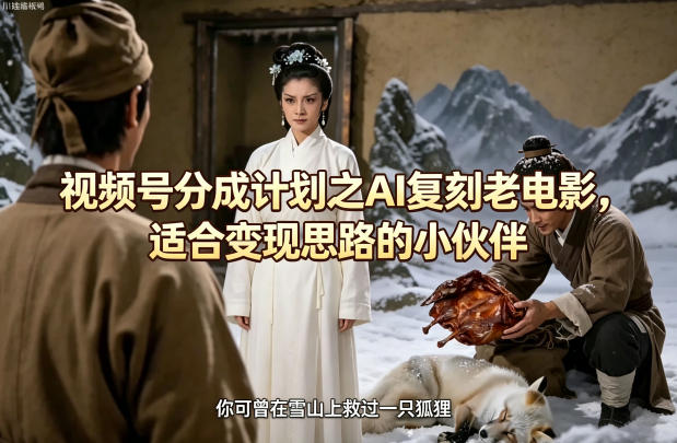 视频号分成计划之AI复刻老电影，适合变现思路的小伙伴米创网-专注分享副业落地实操课程 – 全网首发_高质量项目输出远创网