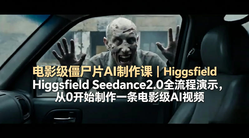 电影级僵尸片AI制作课｜Higgsfield Seedance2.0全流程演示，从0开始制作一条电影级AI视频米创网-专注分享副业落地实操课程 – 全网首发_高质量项目输出远创网