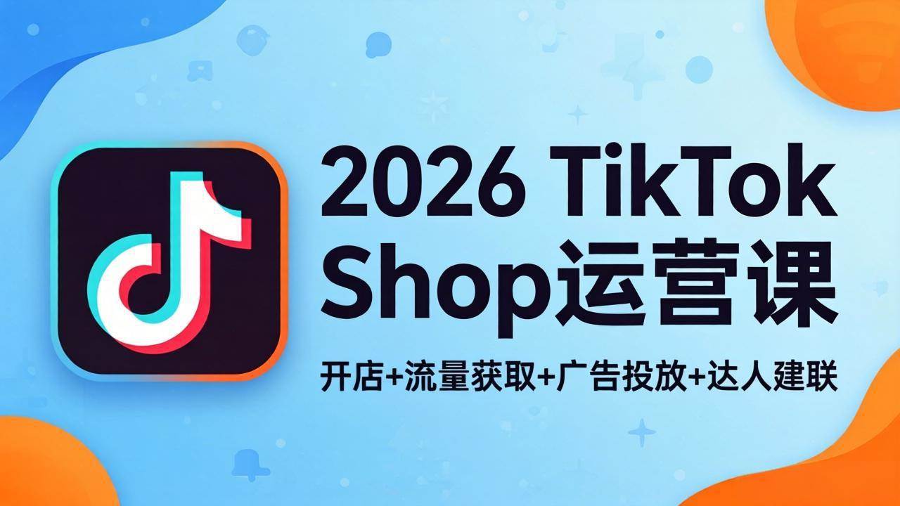 （18158期）2026TikTok Shop运营课：开店+流量获取+广告投放+达人建联，解锁海外电商掘金路径米创网-专注分享副业落地实操课程 – 全网首发_高质量项目输出远创网