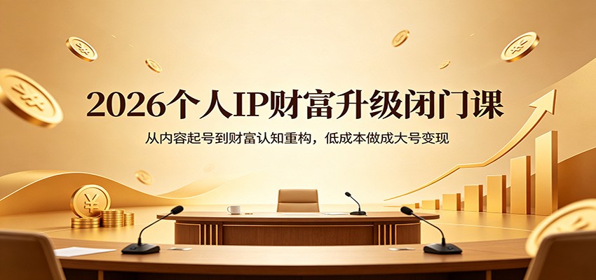 2026个人IP财富升级闭门课：从内容起号到财富认知重构，低成本做成大号变现米创网-专注分享副业落地实操课程 – 全网首发_高质量项目输出远创网