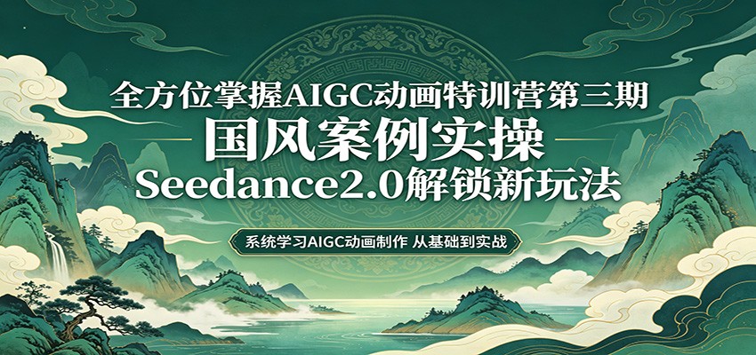零基础AIGC动画精通第三期：国风案例实操，Seedance2.0解锁新玩法米创网-专注分享副业落地实操课程 – 全网首发_高质量项目输出远创网