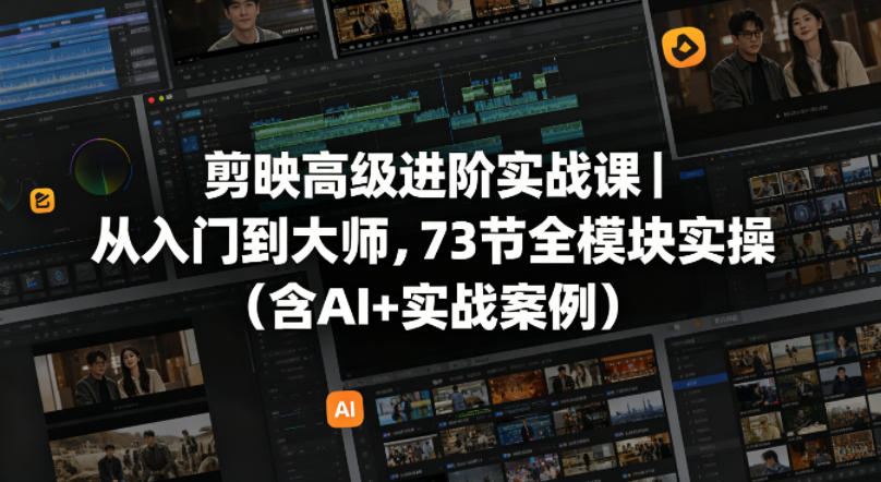 剪映高级进阶实战课｜从入门到大师，73节全模块实操（含AI+实战案例）米创网-专注分享副业落地实操课程 – 全网首发_高质量项目输出远创网