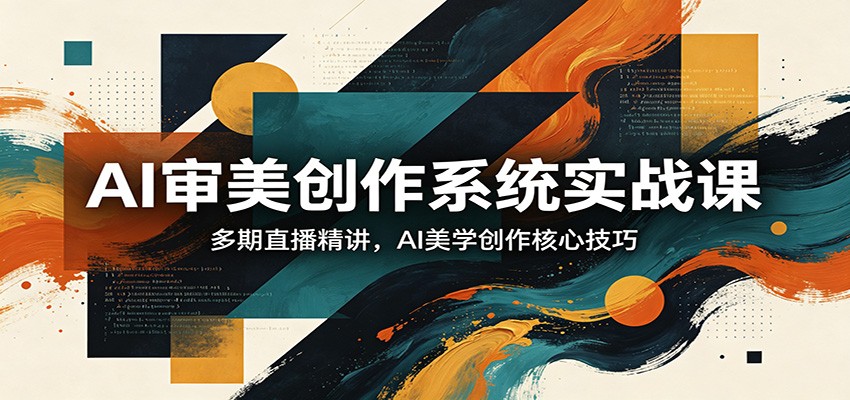 AI审美创作系统实战课，多期直播精讲，AI美学创作核心技巧米创网-专注分享副业落地实操课程 – 全网首发_高质量项目输出远创网