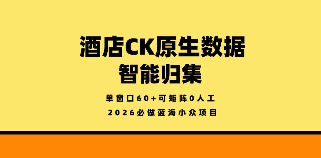 酒店CK原生数据智能归集，单窗口60+可矩阵0人工，2026必做蓝海小众项目【揭秘】米创网-专注分享副业落地实操课程 – 全网首发_高质量项目输出远创网