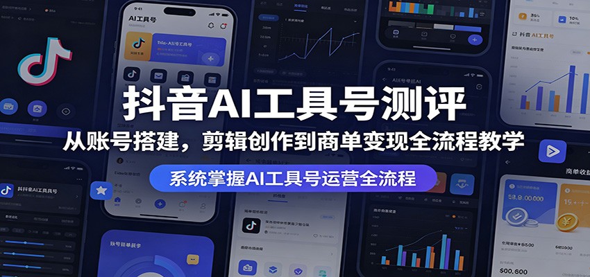 抖音AI工具号测评：从账号搭建，剪辑创作到商单变现全流程教学米创网-专注分享副业落地实操课程 – 全网首发_高质量项目输出远创网