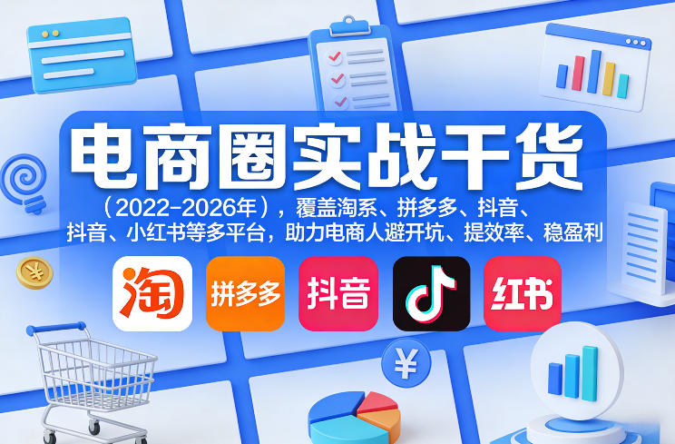 电商圈实战干货（2023-2026年），覆盖淘系、拼多多、抖音、小红书等多平台，助力电商人避开坑、提效率、稳盈利（更新4月27）米创网-专注分享副业落地实操课程 – 全网首发_高质量项目输出远创网