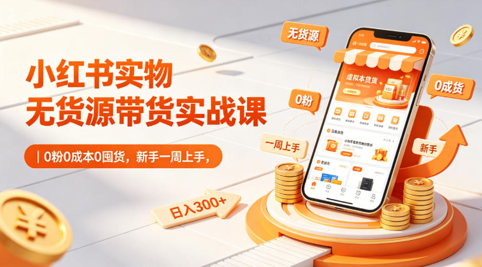 小红书实物无货源带货实战课｜0粉0成本0囤货，新手一周上手，日入300+米创网-专注分享副业落地实操课程 – 全网首发_高质量项目输出远创网