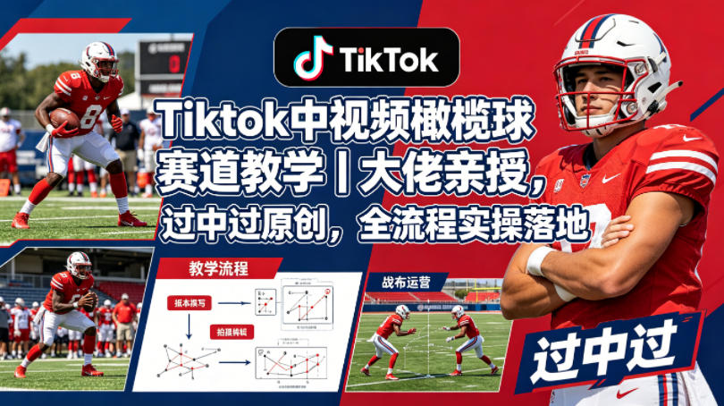 Tiktok中视频橄榄球赛道教学｜大佬亲授，过中过原创，全流程实操落地米创网-专注分享副业落地实操课程 – 全网首发_高质量项目输出远创网