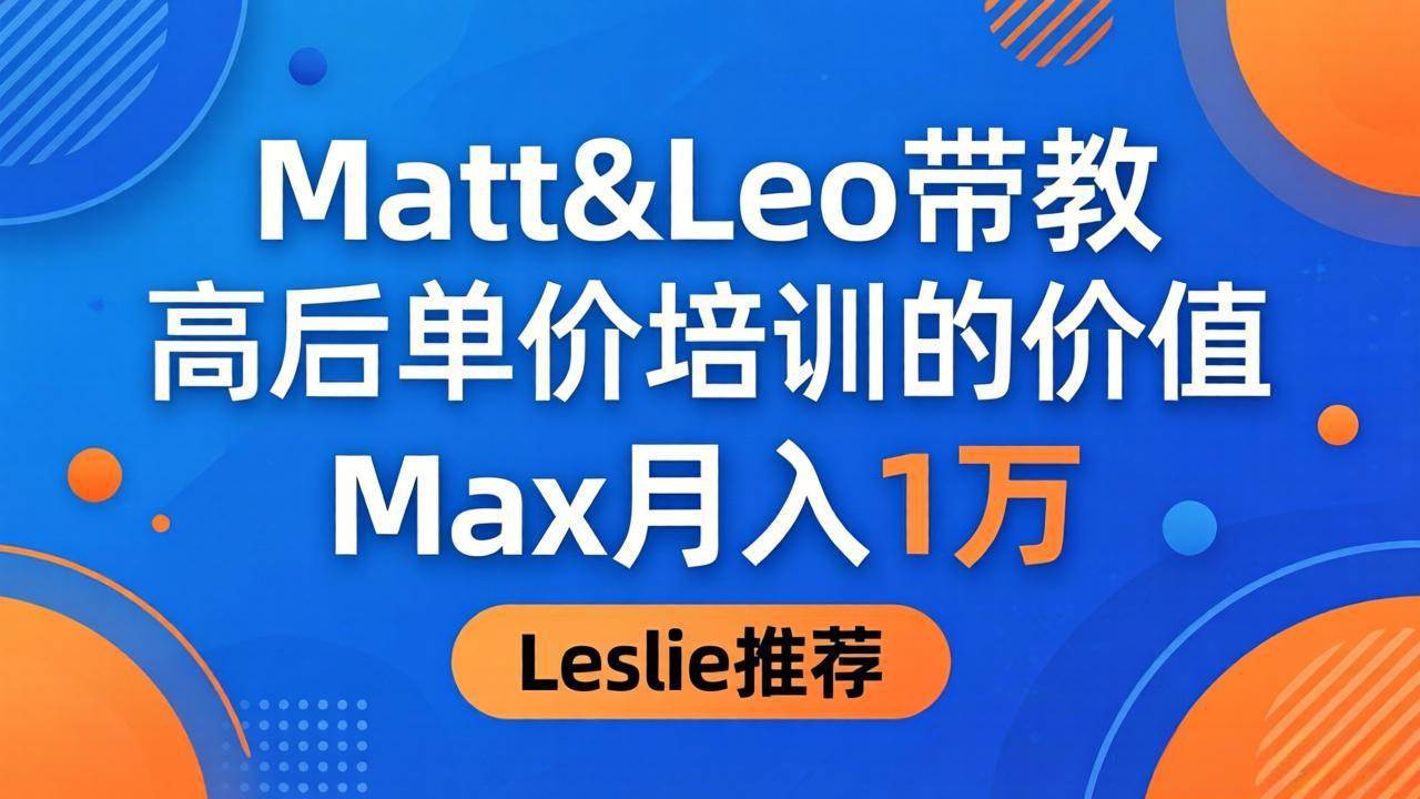 （18161期）为啥都夸这高客单价培训？Matt&Leo 带教，Max 月入 1 万、Leslie 说最值！米创网-专注分享副业落地实操课程 – 全网首发_高质量项目输出远创网