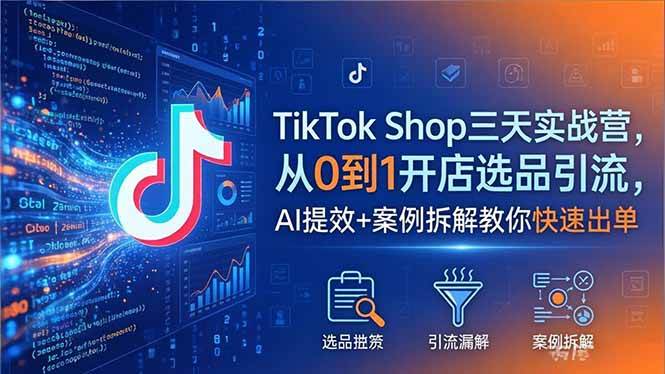 （18365期）TikTok Shop三天实战营2026年5月，从0到1开店选品引流，AI提效+案例拆解教你快速出单米创网-专注分享副业落地实操课程 – 全网首发_高质量项目输出远创网