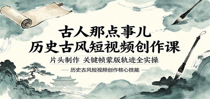 古人那点事儿历史古风短视频创作课，片头制作，关键帧蒙版轨迹全实操米创网-专注分享副业落地实操课程 – 全网首发_高质量项目输出远创网