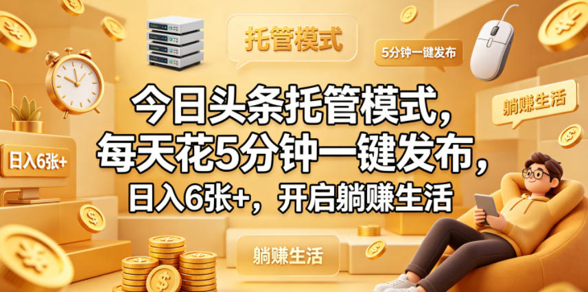 今日头条托管模式，每天花5分钟一键发布，日入6张+，开启躺賺生活【揭秘】米创网-专注分享副业落地实操课程 – 全网首发_高质量项目输出远创网