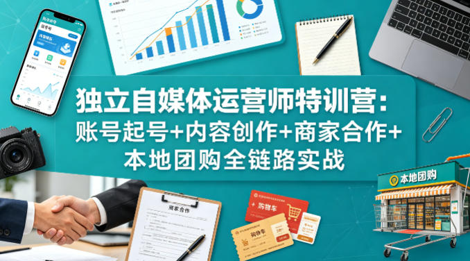 独立自媒体运营师特训营：账号起号+内容创作+商家合作+本地团购全链路实战米创网-专注分享副业落地实操课程 – 全网首发_高质量项目输出远创网